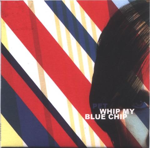 Pet - Whip My Blue Chip